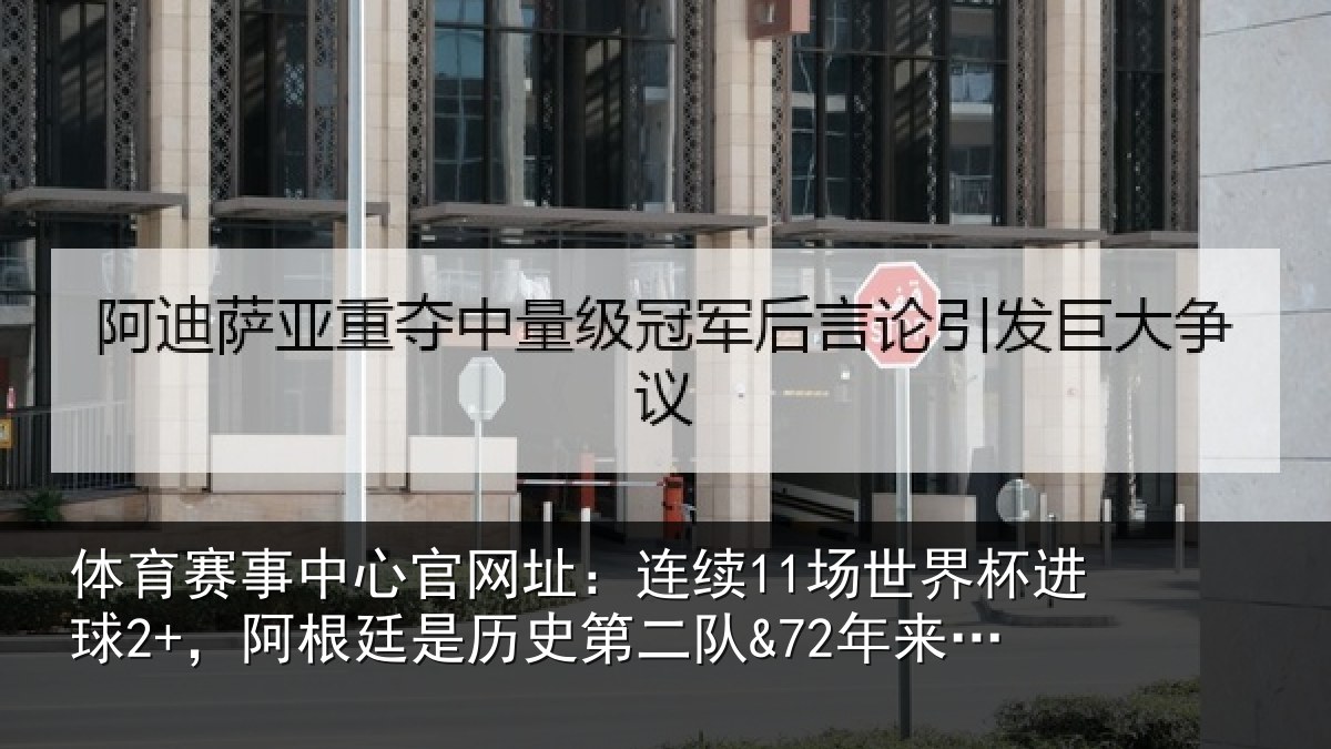 体育赛事中心官网址:连续11场世界杯进球2+,阿根廷是历史第二队&72年来首队