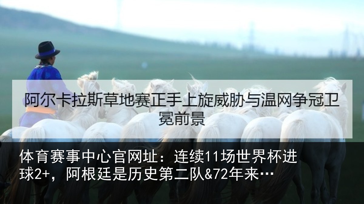 体育赛事中心官网址:连续11场世界杯进球2+,阿根廷是历史第二队&72年来首队