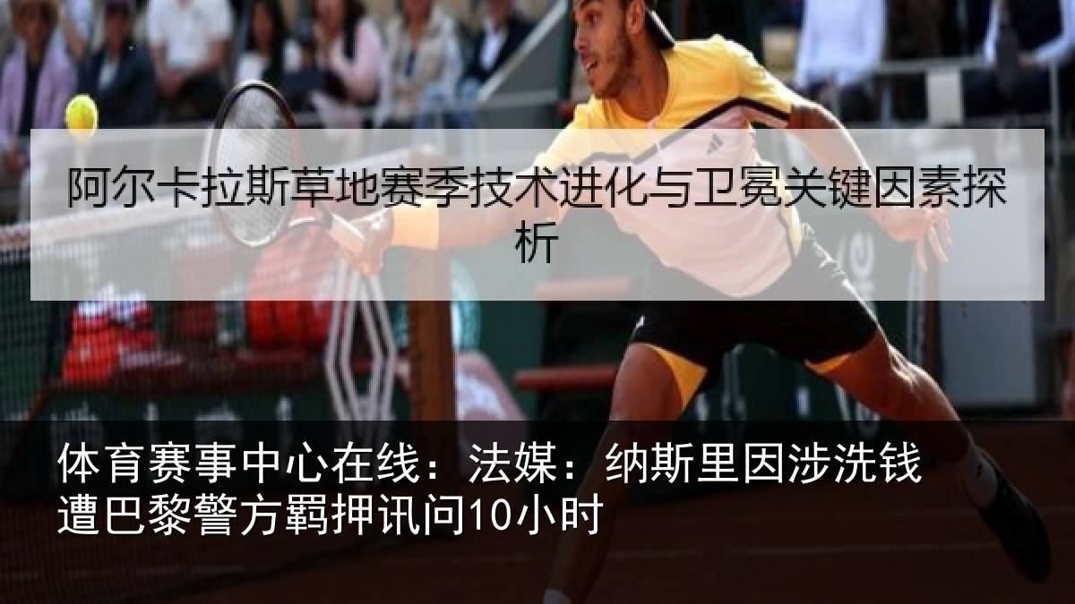 体育赛事中心在线:法媒:纳斯里因涉洗钱遭巴黎警方羁押讯问10小时