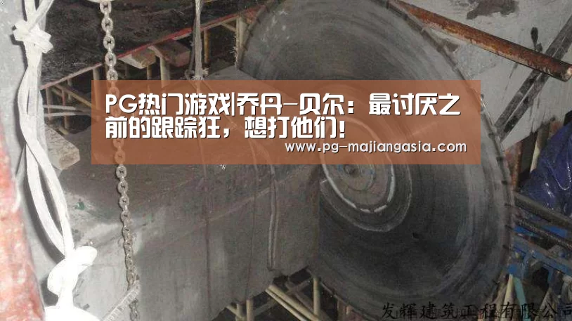PG热门游戏|乔丹-贝尔:最讨厌之前的跟踪狂,想打他们!(图3) PG麻将平台