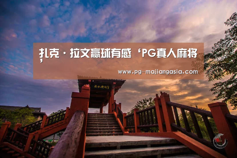 扎克·拉文赢球有感‘PG真人麻将’(图1) PG登录入口