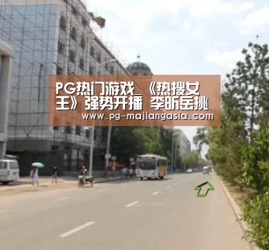 PG热门游戏_《热搜女王》强势开播 李昕岳挑战自我引期待(图1) PG真人麻将
