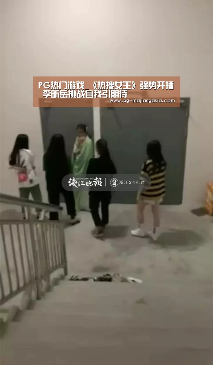 PG热门游戏_《热搜女王》强势开播 李昕岳挑战自我引期待(图3) PG登录入口