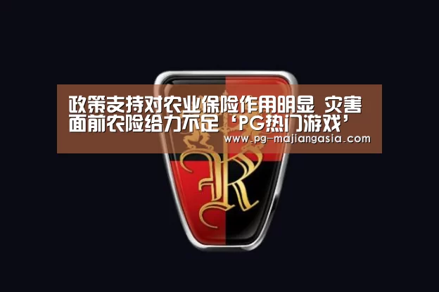 政策支持对农业保险作用明显 灾害面前农险给力不足‘PG热门游戏’(图3) PG麻将平台