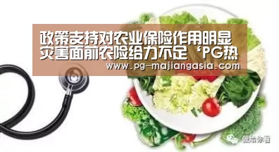 政策支持对农业保险作用明显 灾害面前农险给力不足‘PG热门游戏’(图4) PG真人麻将