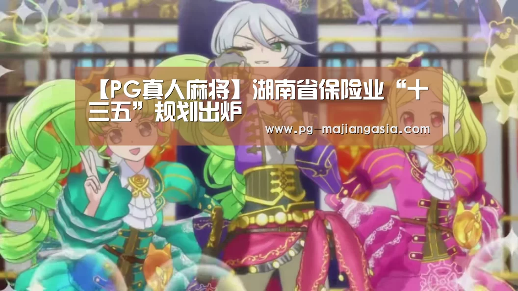 【PG真人麻将】湖南省保险业“十三五”规划出炉(图1) PG麻将平台