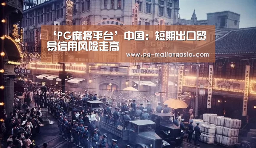 ‘PG麻将平台’中国:短期出口贸易信用风险走高(图1) PG真人麻将